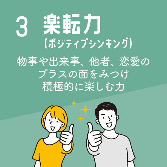 楽転力（ポジティブシンキング）…物事や出来事、他者、恋愛のプラスの面をみつけ、積極的に楽しむ力